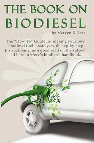 Könyv The Book On Biodiesel: The "How To" Guide for making your own biodiesel fuel - safely, with step-by-step instructions plus a great read on th Mervyn E Rees