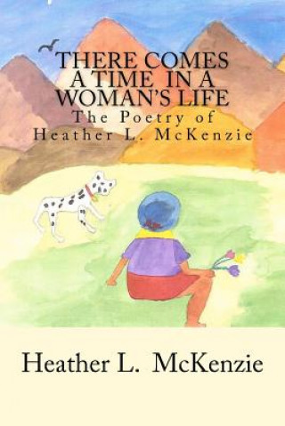 Kniha There Comes A Time In A Woman's Life: The Poetry of Heather L. McKenzie MS Heather L McKenzie