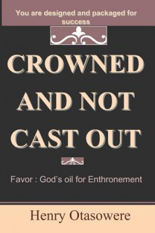 Knjiga crowned and not cast out: Favor: God's oil for Enthronement Henry Otasowere