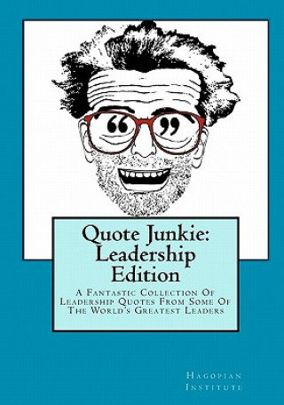 Książka Quote Junkie: Leadership Edition: A Fantastic Collection Of Leadership Quotes From Some Of The World's Greatest Leaders Hagopian Institute