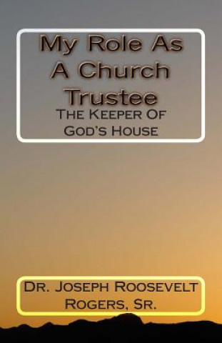 Kniha My Role As A Church Trustee: The Keeper Of God's House Dr Joseph R Rogers Sr