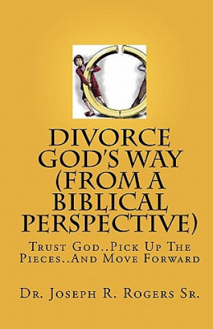 Kniha Divorce God's Way (From A Biblical Perspective): Trust God..Pick Up The Pieces..And Move Forward Dr Joseph R Rogers Sr