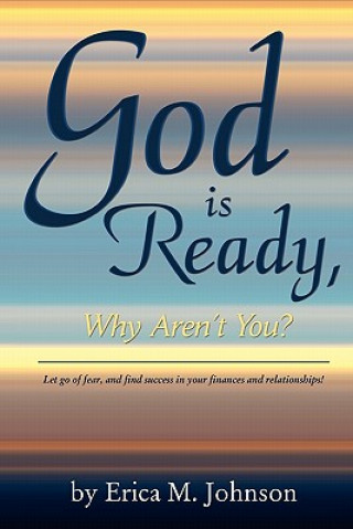 Kniha God Is Ready, Why Aren't You?: Let go of fear, and find success in your finances and relationships! Erica M Johnson