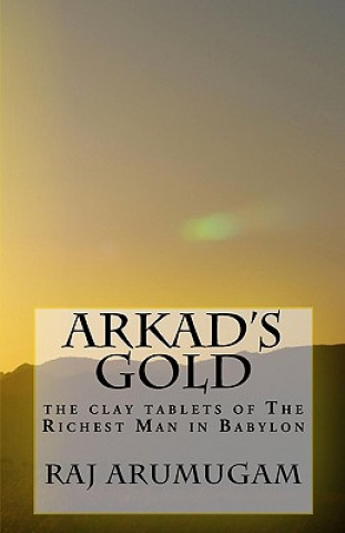 Könyv Arkad's Gold: the clay tablets of The Richest Man in Babylon Raj Arumugam