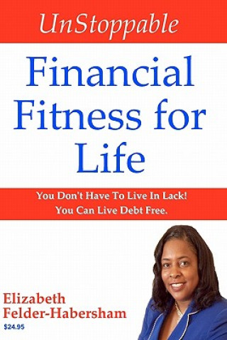 Carte UnStoppable Financial Fitness for Life: You Don't Have To Live In Lack! You Can Live Debt Free. Elizabeth Felder-Habersham
