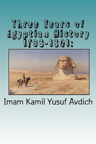 Könyv Three Years of Egyptian History 1798-1801: : Napoleon's Conquest of Egypt Imam Kamil Yusuf Avdich