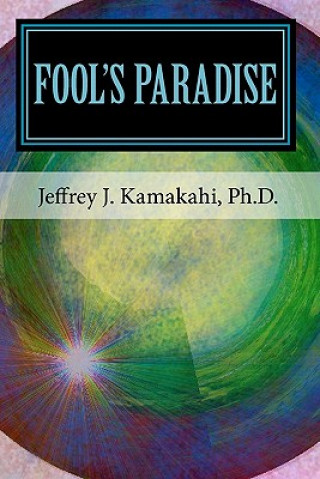 Carte Fool's Paradise: Musings about Navigating the Human Condition Jeffrey J Kamakahi Ph D