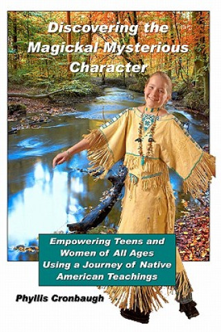 Kniha Discovering the Magickal Mysterious Character: Empowering Teens and Women of All Ages Using Native American Teachings Phyllis Cronbaugh