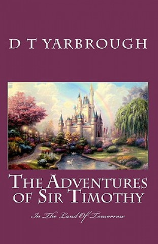 Książka THE ADVENTURES of SIR TIMOTHY: in the LAND OF TOMORROW D T Yarbrough