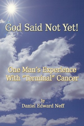 Książka God Said Not Yet!: One Man's Experience With "Terminal" Cancer Daniel Edward Neff