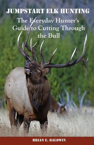 Kniha Jumpstart Elk Hunting: The Everyday Hunter's Guide to Cutting Through the Bull Brian E Baldwin