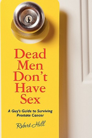 Carte Dead Men Don't Have Sex: A Guy's Guide to Surviving Prostrate Cancer Robert Hill