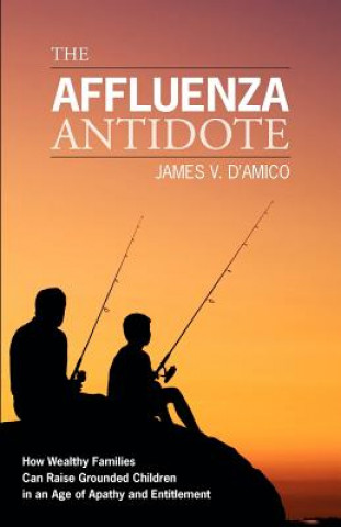 Knjiga The Affluenza Antidote: How Wealthy Families Can Raise Grounded Children in an Age of Apathy and Entitlement James V D'Amico