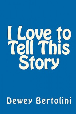 Könyv I Love to Tell This Story: A User-Friendly, Non-Offensive, Tried & True, Simple & Straightforward, Practical & Proven Approach to Sharing God's G Dewey Bertolini