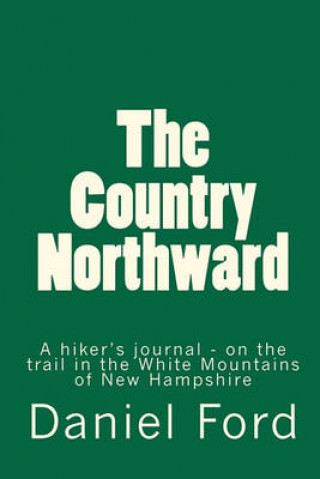 Könyv The Country Northward: A Hiker's Journal, on the Trail in the White Mountains of New Hampshire Daniel Ford