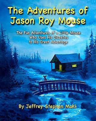 Book The Adventures of Jason Roy Mouse: The Fun Adventures of a Little Mouse Who Uses His Diabetes To His Great Advantage Jeffrey Stephen Maki