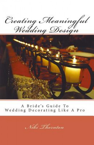 Könyv Creating Meaningful Wedding Design: A Bride's Guide To Wedding Decorating Like A Pro Niki Thornton