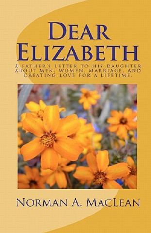 Książka Dear Elizabeth: A father's letter to his daughter about men, women, marriage and creating love for a lifetime. Norman A MacLean