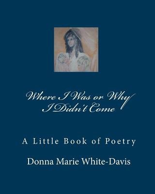 Livre Where I Was or Why I Didn't Come: A Little Book of Poetry Donna Marie White-Davis