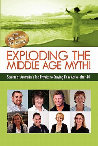 Könyv Exploding the Middle Age Myth!: Secrets of Australia's Top Physios to Staying Fit & Active After 40 Practice Marketing Pty Ltd Private Practice Marketing Pty Ltd