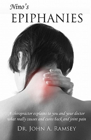 Kniha Nino's Epiphanies: A Chiropractor Explains to You and Your Doctor What Really Causes and Cures Back and Joint Pain Dr John a Ramsey