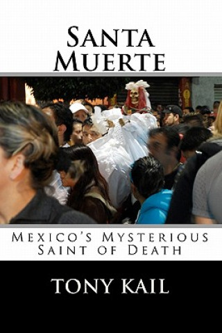 Könyv Santa Muerte: Mexico's Mysterious Saint of Death Tony Kail