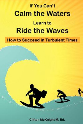 Knjiga If You Can't Calm the Waters Learn to Ride the Waves: How to Succeed in Turbulent Times Clifton A McKnight