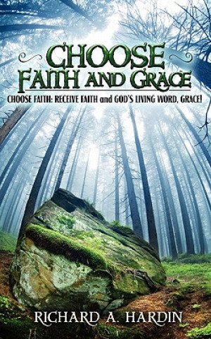 Buch Choose Faith and Grace: Choose Faith: Receive Faith and God's Living Word, Grace! Richard A Hardin