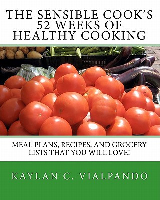 Książka The Sensible Cook's 52 Weeks of Healthy Cooking: Meal Plans, Recipes, and Grocery Lists That You Will Love! Kaylan C Vialpando