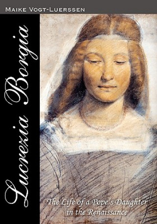 Könyv Lucrezia Borgia: The Life of a Pope' s Daughter in the Renaissance Maike Vogt-Luerssen