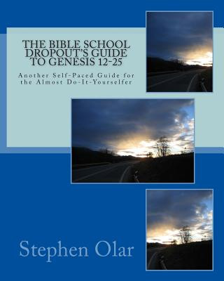 Книга The Bible School Dropout's Guide to Genesis 12-25: Another Self-Paced Guide for the Almost Do-It-Yourselfer Stephen Olar