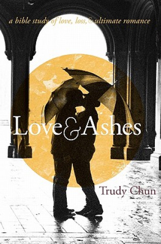 Carte Love&Ashes: A Women's Bible Study of Love, Loss, and Ultimate Romance Trudy Chun