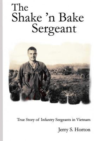 Könyv The Shake 'n Bake Sergeant: True Story of Infantry Sergeants in Vietnam Jerry S Horton Ph D