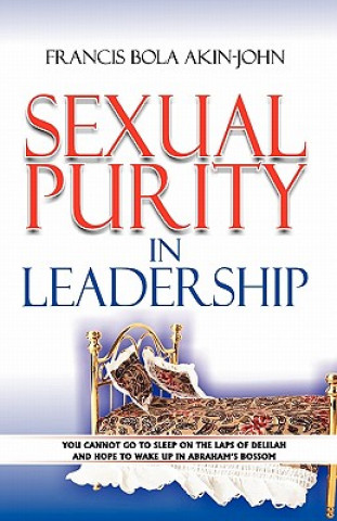 Kniha Sexual Purity in Leadership: You cannot go to sleep on the laps of Delilah and hope to wake up in Abraham's Bossom Dr Francis Bola Akin-John