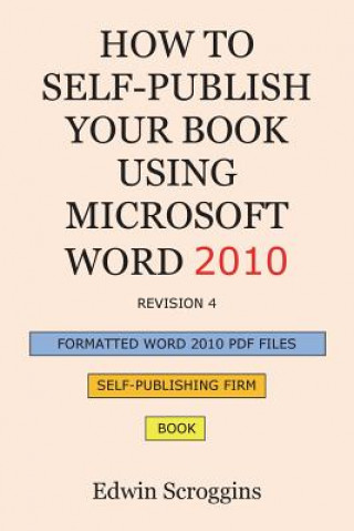 Carte How to Self-Publish Your Book Using Microsoft Word 2010: A Step-by-Step Guide for Designing & Formatting Your Book's Manuscript & Cover to PDF & POD P Edwin Scroggins