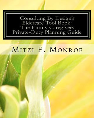Carte Consulting By Design's Eldercare Tool Book: The Family Caregivers Private-Duty Planning Guide Mitzi E Monroe