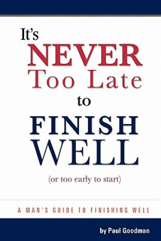 Livre It's Never Too Late to Finish Well: A Man's Guide to Finishing Well Paul Goodman