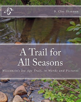 Carte A Trail for All Seasons: Wisconsin's Ice Age Trail, in Words and Pictures B Clay Shannon