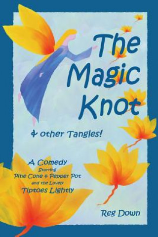 Kniha The Magic Knot and other tangles!: A making tale comedy starring Pine Cone and Pepper Pot and the lovely Tiptoes Lightly Reg Down