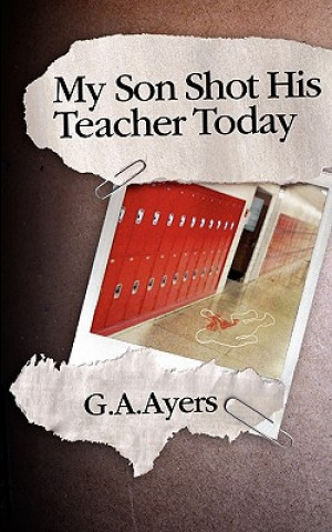 Kniha My Son Shot His Teacher Today: Zach's Story G A Ayers