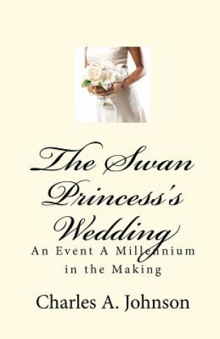 Könyv The Swan Princess's Wedding: An Event A Millennium in the Making Charles A Johnson