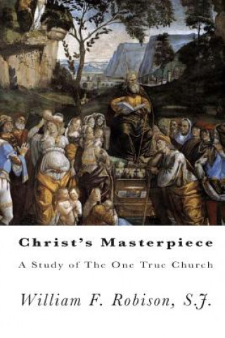 Knjiga Christ's Masterpiece: A Study of The One True Church S J William F Robison