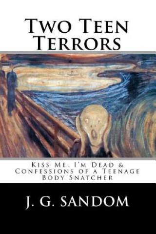 Book Two Teen Terrors: Kiss Me, I'm Dead and Confessions of a Teenage Body Snatcher J G Sandom