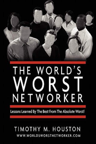 Kniha The World's Worst Networker: : Lessons Learned by The Best From The Absolute Worst! Timothy M Houston