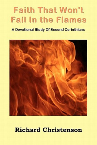Carte Faith That Won't Fail In the Flames: A Devotional Study Of Second Corinthians Richard Christenson