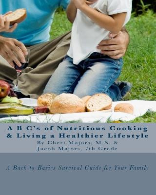 Książka A B C's of Nutritious Cooking & Living a Healthier Lifestyle: A Back-to-Basics Survival Guide For Your Family Cheri Majors M S