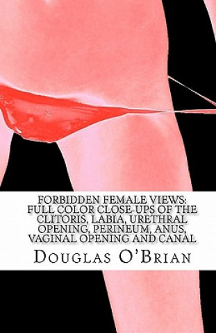 Könyv Forbidden Female Views: Full Color Close-Ups of the Clitoris, Labia, Urethral Opening, Perineum, Anus, Vaginal Opening and Canal Douglas O'Brian