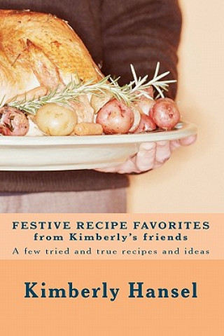 Kniha Festive Recipe Favorites from Kimberly's Friends: A few tried and true recipes Kimberly Hansel