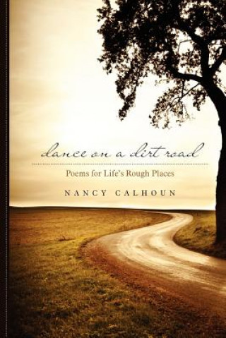 Carte Dance on a Dirt Road: Poems for Life's Rough Places Nancy Calhoun
