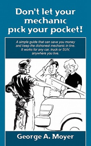 Kniha Don't let your mechanic pick your pocket!: A simple guide that can save you money and keep the dishonest mechanic in line. It works for any car, truck George A Moyer